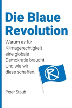 Die Blaue Revolution: Warum es f�r Klimagerechtigkeit eine globale Demokratie braucht. Und wie wir diese schaffen.