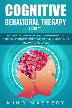 Paperback Cognitive Behavioral Therapy: A Comprehensive Guide to Changing Negative Thinking, Overcoming Depression, Facing Your Fears Book