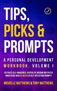 Paperback Tips, Picks & Prompts – A Personal Development Workbook, Volume I: Cultivate Self-Awareness, Deepen Life Wisdom and Foster Inner Peace With 52 Weeks of Self-Reflection Prompts Book