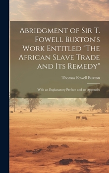 Hardcover Abridgment of Sir T. Fowell Buxton's Work Entitled "The African Slave Trade and Its Remedy": With an Explanatory Preface and an Appendix Book