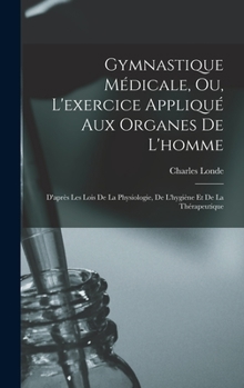 Hardcover Gymnastique Médicale, Ou, L'exercice Appliqué Aux Organes De L'homme: D'après Les Lois De La Physiologie, De L'hygiène Et De La Thérapeutique [French] Book