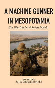 A Machine Gunner in Mesopotamia: The War Diaries of Robert Donald