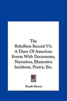 The Rebellion Record: A Diary Of American Events, With Documents, Narratives, Illustrative Incidents, Poetry, Etc, Third Volume - Book #3 of the Rebellion Record