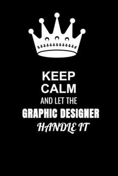 Keep Calm and Let the Graphic designer Handle It: Blank Lined 6x9 100 Pages Graphic designer quote Journal/Notebooks as Gift for Your friend, coworker, Spouse, Dad Or Any Graphic designer