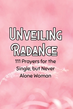 Paperback Unveiling Radiance: 111 Prayers for the Single but Never Alone Woman Book