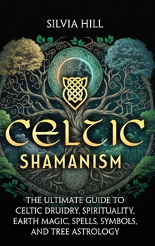 Hardcover Celtic Shamanism: The Ultimate Guide to Celtic Druidry, Spirituality, Earth Magic, Spells, Symbols, and Tree Astrology Book