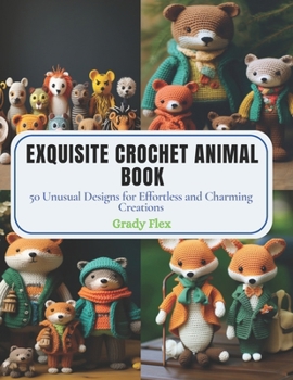 Paperback Exquisite Crochet Animal Book: 50 Unusual Designs for Effortless and Charming Creations Book