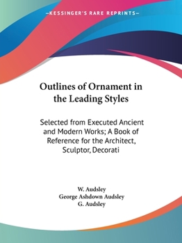 Outlines Of Ornament In The Leading Styles: Selected From Executed Ancient And Modern Works; A Book Of Reference For The Architect, Sculptor, Decorative Artist, And Practical Painter