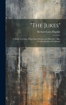 Hardcover "The Jukes": A Study in Crime, Pauperism, Disease and Heredity: Also, Further Studies of Criminals Book
