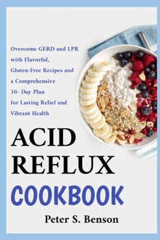 Acid Reflux Cookbook: Overcome GERD and LPR with Flavorful, Gluten-Free Recipes and a Comprehensive 30-Day Plan for Lasting Relief and Vibra