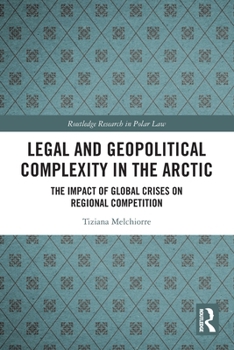Legal and Geopolitical Complexity in the Arctic: The Impact of Global Crises on Regional Competition (Routledge Research in Polar Law)