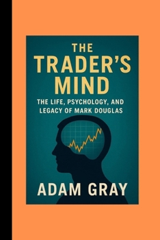 Paperback The Trader's Mind: The Life, Psychology, and Legacy of Mark Douglas Book