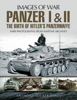 Panzer I and II: The Birth of Hitler's Panzerwaffe: Rare Photographs from Wartime Archives - Book  of the Images of War