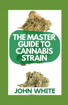 The Master Guide to Cannabis Strain: What You Need To Know About Cannabis Strains