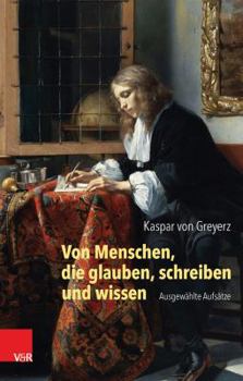 Von Menschen, Die Glauben, Schreiben Und Wissen: Ausgewahlte Aufsatze