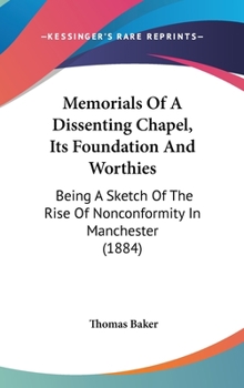 Memorials Of A Dissenting Chapel, Its Foundation And Worthies: Being A Sketch Of The Rise Of Nonconformity In Manchester