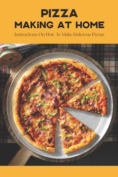 Pizza Making At Home: Instructions On How To Make Delicious Pizzas: Homemade Pizzas