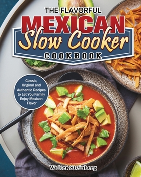 The Flavorful Mexican Slow Cooker Cookbook: Classic, Original and Authentic Recipes to Let You Family Enjoy Mexican Flavor