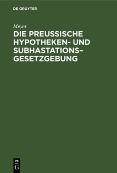 Hardcover Die Preußische Hypotheken- Und Subhastations-Gesetzgebung: Ihre Principien, Ihre Mängel Und Deren Abhülfe [German] Book