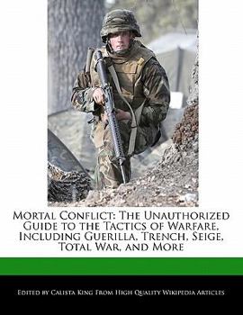 Paperback Mortal Conflict: The Unauthorized Guide to the Tactics of Warfare, Including Guerilla, Trench, Seige, Total War, and More Book