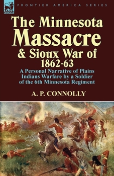 A Thrilling Narrative of the Minnesota Massacre and the Sioux War of 1862-63; Graphic Accounts of the Siege of Fort Ridgely, Battles of Birch Coolie, Wood Lake, Big Mound, Stony Lake, Dead Buffalo Lak