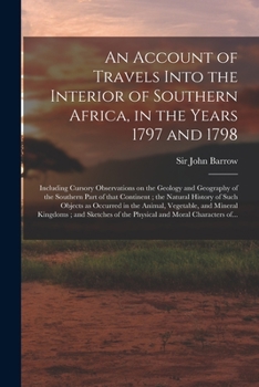 An Account of Travels Into the Interior of Southern Africa, in the Years 1797 and 1798: Including Cursory Observations on the Geology and Geography of the Southern Part of That Continent; The Natural 