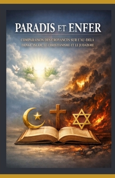 Paradis et enfer: Comparaison des croyances sur l’au-delà dans l’islam, le christianisme et le judaïsme (French Edition)