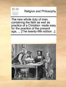 The new whole duty of man, containing the faith as well as practice of a Christian: made easy for the practice of the present age, ... [The twenty-fifth edition ..].