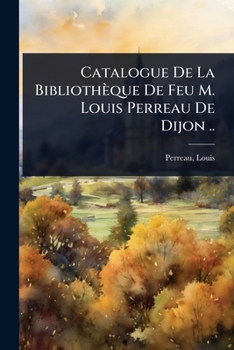 Paperback Catalogue De La Bibliothèque De Feu M. Louis Perreau De Dijon .. [French] Book