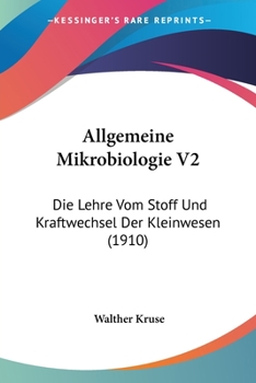 Allgemeine Mikrobiologie V2: Die Lehre Vom Stoff Und Kraftwechsel Der Kleinwesen (1910)