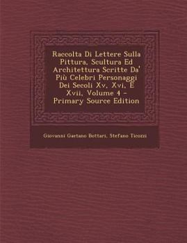 Paperback Raccolta Di Lettere Sulla Pittura, Scultura Ed Architettura Scritte Da' Più Celebri Personaggi Dei Secoli Xv, Xvi, E Xvii, Volume 4 [Italian] Book