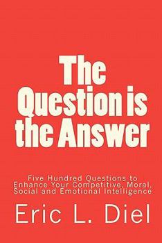 Paperback The Question is the Answer: Five Hundred Questions to Enhancing Your Competitive, Moral, Social and Emotional Intelligence Book