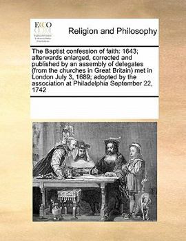 The Baptist confession of faith: 1643; afterwards enlarged, corrected and published by an assembly of delegates (from the churches in Great Britain) ... at Philadelphia September 22, 1742