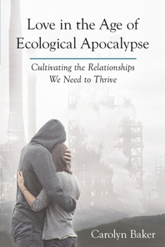 Paperback Love in the Age of Ecological Apocalypse: Cultivating the Relationships We Need to Thrive Book