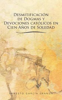 Paperback Desmitificacion de Dogmas y Devociones Catolicos En Cien Anos de Soledad [Spanish] Book