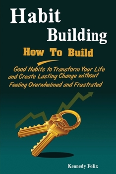 Paperback Habit Building: How To Build Good Habits to Transform Your Life and Create Lasting Change without Feeling Overwhelmed and Frustrated Book