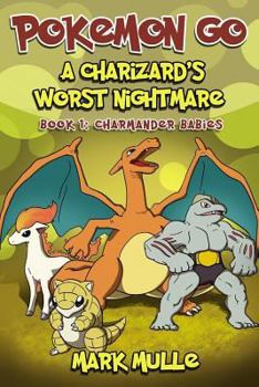 A Charizard's Worst Nightmare (Book 1): Charmander Babies (an Unofficial Pokemon Go Diary Book for Kids Ages 6 - 12 (Preteen)
