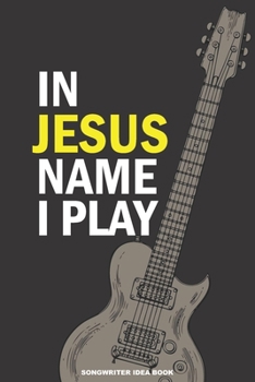 IN JESUS NAME I PLAY Songwriter Idea Book: A 6x9 Christian Musician's Songwriting Notebook Journal for Electric Guitar with Tabs and Staves