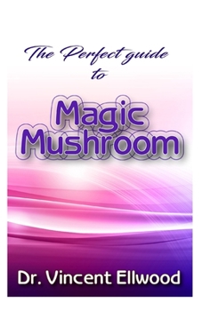 The Perfect Guide to Magic Mushroom: A detailed guide on all your unanswered questions on Magic Mushroom