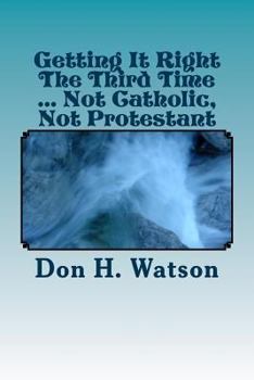 Paperback Getting It Right The Third Time ... Not Catholic, Not Protestant: Spiritual ! ! Book