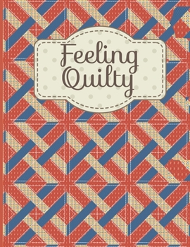 FEELING QUILTY: Quilt Journal and Log With Story Board, Journal Pages, Quad Ruled Paper for Sketching Quilts