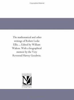 Paperback The Mathematical and Other Writings of Robert Leslie Ellis, ... Edited by William Walton. With A Biographical Memoir by the Very Reverend Harvey Goodw Book