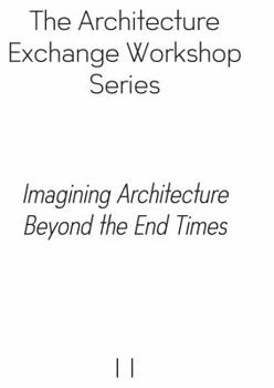 Paperback Imagining Architecture Beyond the End Times (Architecture Exchange Workshop Series) Book