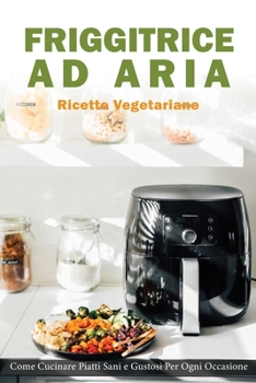 Paperback Friggitrice ad Aria: Ricette vegetariane. Come Cucinare Piatti Sani e Gustose per ogni Occasione [Italian] Book