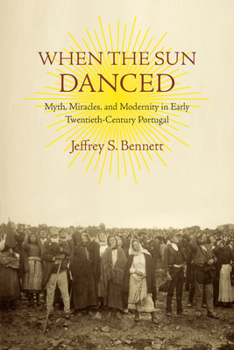 When the Sun Danced: Myth, Miracles, and Modernity in Early Twentieth-Century Portugal - Book  of the Studies in Religion and Culture