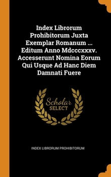 Hardcover Index Librorum Prohibitorum Juxta Exemplar Romanum ... Editum Anno Mdcccxxxv. Accesserunt Nomina Eorum Qui Usque Ad Hanc Diem Damnati Fuere Book
