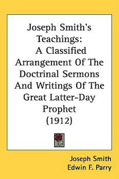 Joseph Smith's Teachings: A Classified Arrangement Of The Doctrinal Sermons And Writings Of The Great Latter-Day Prophet