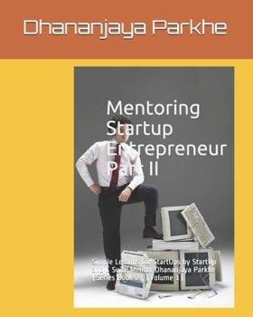 Paperback Mentoring Startup Entrepreneur Part II: Simple Lessons for StartUps by StartUp and C Suite Mentor Dhananjaya Parkhe (Series Book 2) (Volume 1) Book