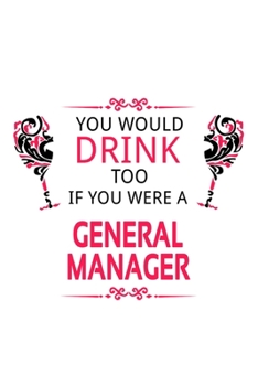 You Would Drink Too If You Were A General Manager: Awesome General Manager Notebook, General Managing/Organizer Journal Gift, Diary, Doodle Gift or Notebook | 6 x 9 Compact Size, 109 Blank Lined Pages