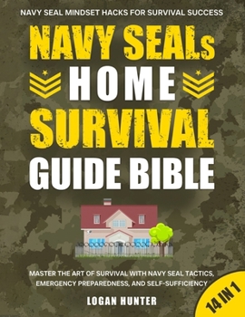 Navy SEALs Home Survival Guide Bible: [14 in 1] Master the Art of Survival with Navy SEAL Tactics, Emergency Preparedness, and Self-Sufficiency | Build a Safe House, and Protect Your Family